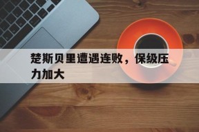 金年会官方入口-楚斯贝里遭遇连败，保级压力加大的简单介绍