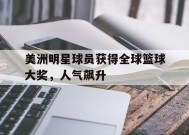 金年会共享联赛-美洲明星球员获得全球篮球大奖，人气飙升(美洲明星球员获得全球篮球大奖,人气飙升是真的吗)