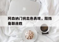 金年会官方网站-阿森纳门将出色表现，阻挡曼联连胜的简单介绍