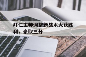 金年会共享联赛-拜仁主帅调整新战术大获胜利，豪取三分的简单介绍