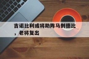 金年会入口-吉诺比利或将助阵马刺德比，老将复出的简单介绍