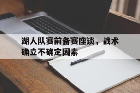 金年会官方网站-湖人队赛前备赛座谈，战术确立不确定因素的简单介绍