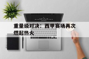 金年会入口-重量级对决：西甲赛场再次燃起热火的简单介绍