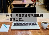 金年会共享联赛-拼搏！两支欧洲球队在比赛中展现出实力的简单介绍