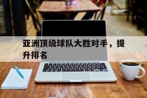 金年会共享联赛-包含亚洲顶级球队大胜对手，提升排名的词条