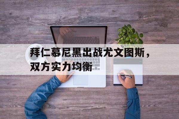 拜仁慕尼黑出战尤文图斯，双方实力均衡的简单介绍